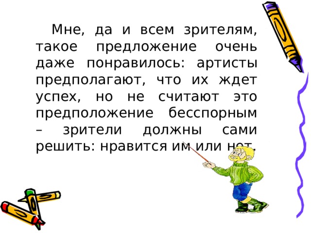  Мне, да и всем зрителям, такое предложение очень даже понравилось:  артисты предполагают, что их ждет успех, но не считают это предположение бесспорным – зрители должны сами решить: нравится им или нет. 
