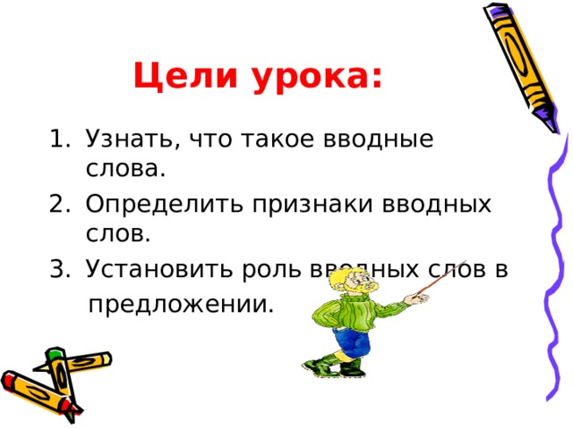 Цели урока: Узнать, что такое вводные слова. Определить признаки вводных слов. Установить роль вводных слов в  предложении. 