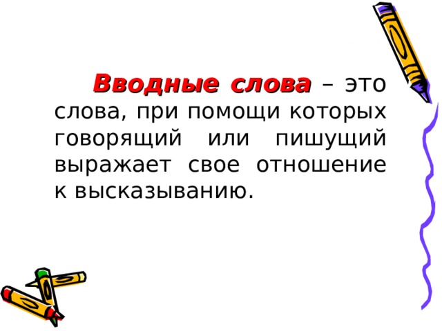  Вводные слова  – это  слова, при помощи которых говорящий или пишущий выражает свое отношение к высказыванию. 