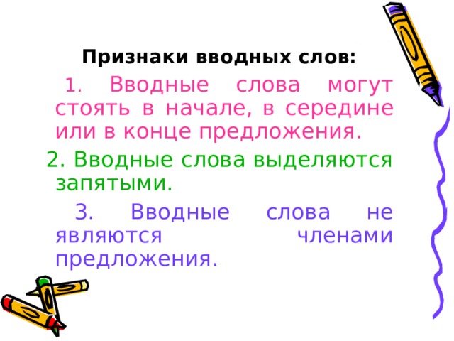  Признаки вводных слов:  1.  Вводные слова могут стоять в начале, в середине или в конце предложения.   2. Вводные слова выделяются запятыми.   3. Вводные слова не являются членами предложения. 