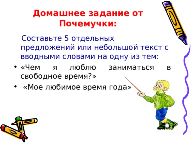 Домашнее задание от Почемучки:  Составьте 5 отдельных предложений или небольшой текст с вводными словами на одну из тем: «Чем я люблю заниматься в свободное время?»  «Мое любимое время года» 