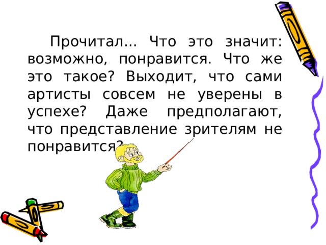  Прочитал... Что это значит: возможно, понравится. Что же это такое? Выходит, что сами артисты совсем не уверены в успехе? Даже предполагают, что представление зрителям не понравится? 