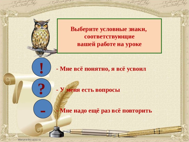 Выберите условные знаки, соответствующие вашей работе на уроке ! - Мне всё понятно, я всё усвоил ? - У меня есть вопросы - - Мне надо ещё раз всё повторить 