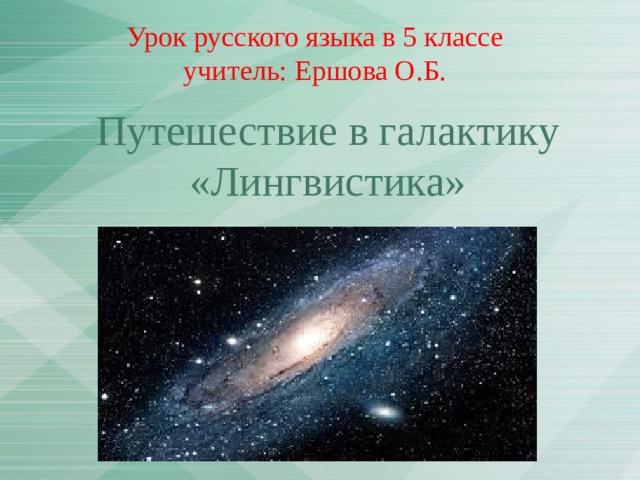 Урок русского языка в 5 классе  учитель: Ершова О.Б. Путешествие в галактику «Лингвистика» 