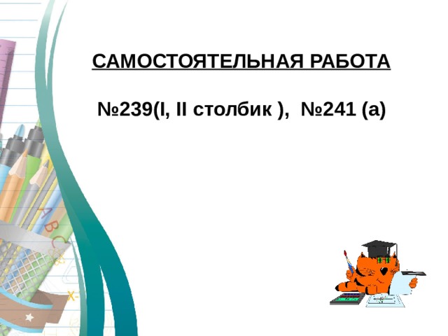 САМОСТОЯТЕЛЬНАЯ РАБОТА  № 239( I , II столбик  ), №241 (а) 