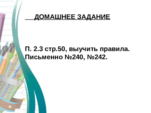  ДОМАШНЕЕ ЗАДАНИЕ    П. 2.3 стр.50, выучить правила. Письменно №240, №242.       