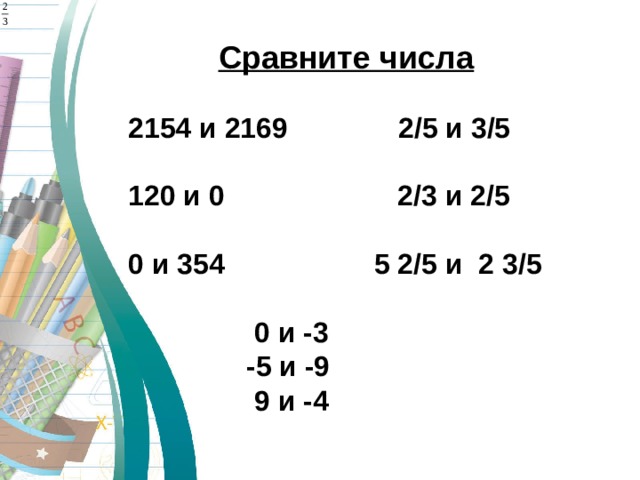 Сравните числа  2154 и 2169 2/5 и 3/5  120 и 0 2/3 и 2/5  0 и 354 5 2/5 и 2 3/5   0 и -3  -5 и -9  9 и -4  