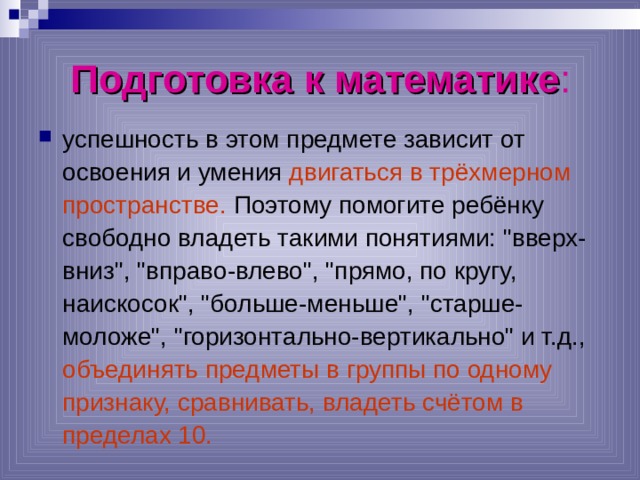 Подготовка к математике : успешность в этом предмете зависит от освоения и умения двигаться в трёхмерном пространстве. Поэтому помогите ребёнку свободно владеть такими понятиями: 