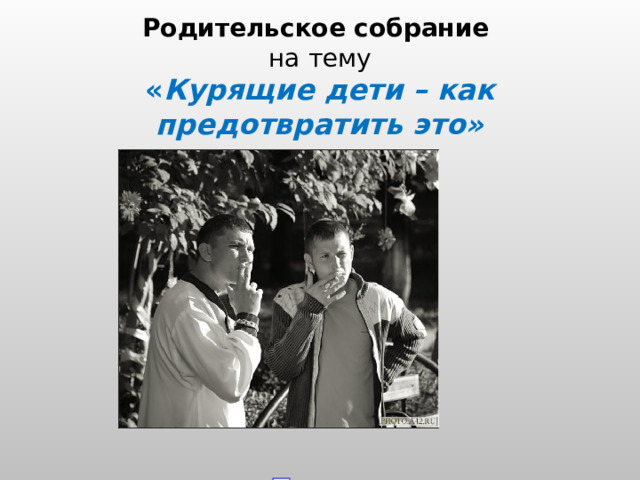 Родительское собрание  на тему  « Курящие дети – как предотвратить это»   