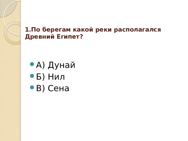 1.По берегам какой реки располагался Древний Египет?   А) Дунай Б) Нил В) Сена 