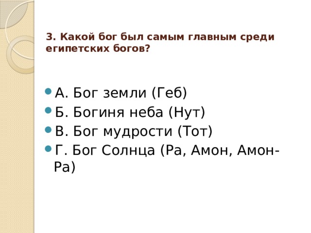 3. Какой бог был самым главным среди египетских богов?   А. Бог земли (Геб) Б. Богиня неба (Нут) В. Бог мудрости (Тот) Г. Бог Солнца (Ра, Амон, Амон-Ра) 