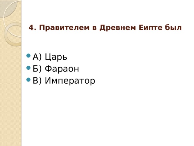 4. Правителем в Древнем Еипте был   А) Царь Б) Фараон В) Император 
