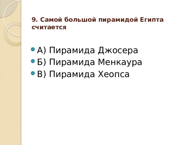 9. Самой большой пирамидой Египта считается   А) Пирамида Джосера Б) Пирамида Менкаура В) Пирамида Хеопса 