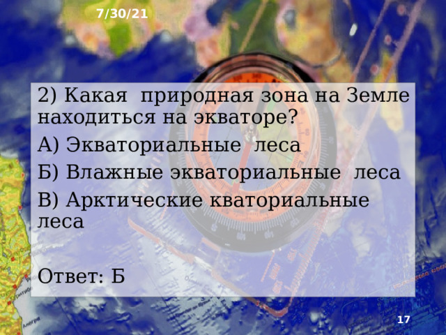 7/30/21 6. Тест Какая природная зона на Земле находиться на крайнем севере и крайнем юге? А) Арктическая пустыня Б) Тайга В) Влажные экваториальные леса Ответ: А  