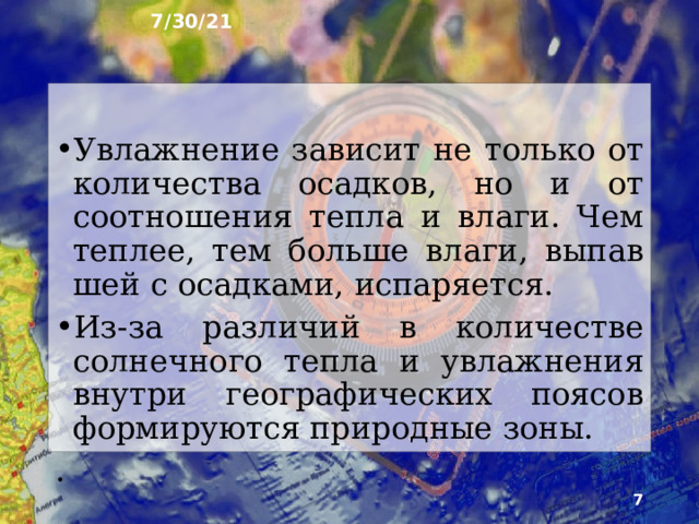 7/30/21 2. Формирование природных зон Неравномерное распределение солнечного тепла по поверхности Земли – основная причина неоднородности географической обо­лочки. Почти в каждом климатическом поясе суши приокеанические части увлажнены лучше, чем внутрен­ние, континентальные районы.  