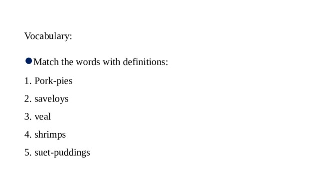 Vocabulary:  ● Match the words with definitions:  1.  Pork-pies  2.  saveloys  3.  veal  4.  shrimps  5.  suet-puddings   