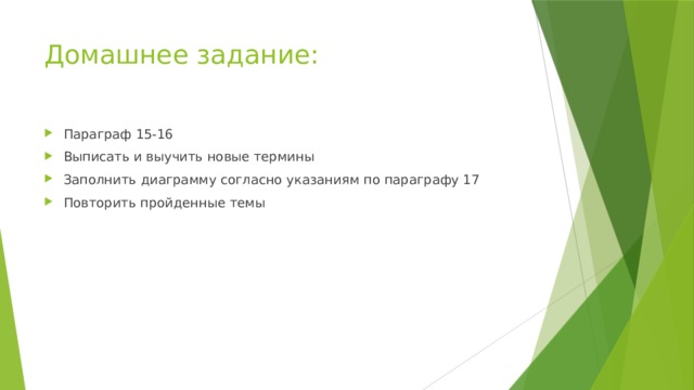 Домашнее задание:   Параграф 15-16 Выписать и выучить новые термины Заполнить диаграмму согласно указаниям по параграфу 17 Повторить пройденные темы 