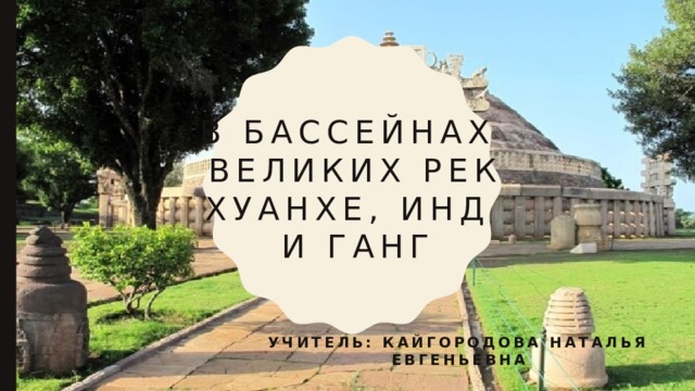 В бассейнах  великих рек  Хуанхе, инд  и ганг Учитель: кайгородова Наталья евгеньевна 