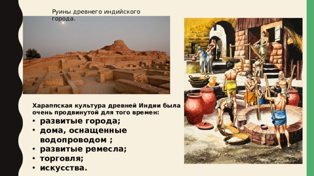 Руины древнего индийского города. Хараппская культура древней Индии была очень продвинутой для того времен: развитые города; дома, оснащенные водопроводом ; развитые ремесла; торговля; искусства. 