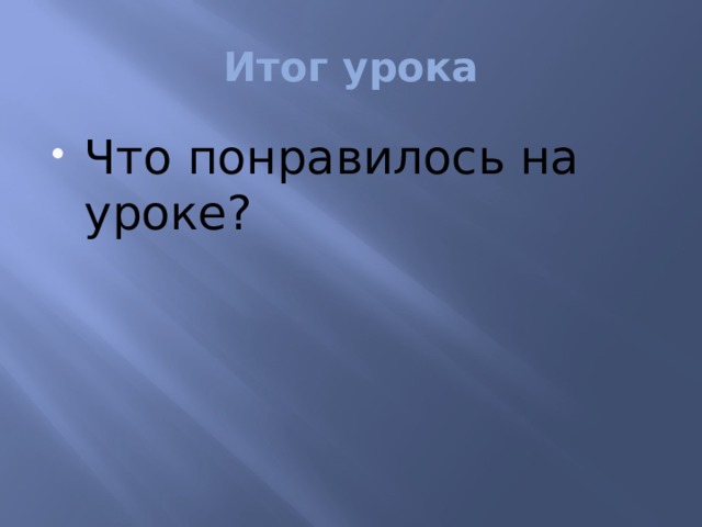 Итог урока Что понравилось на уроке? 