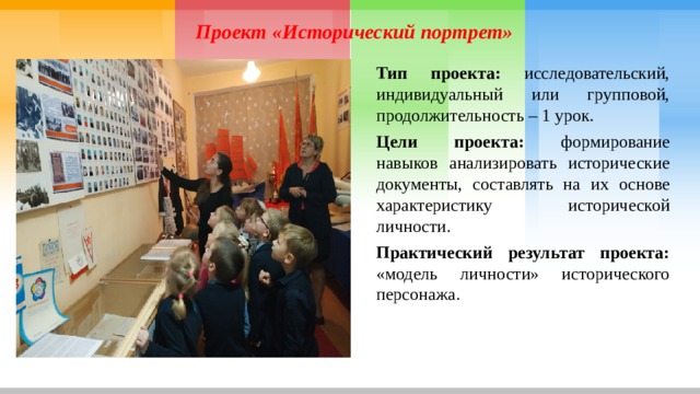 Проект «Исторический портрет» Тип проекта: исследовательский, индивидуальный или групповой, продолжительность – 1 урок. Цели проекта: формирование навыков анализировать исторические документы, составлять на их основе характеристику исторической личности. Практический результат проекта: «модель личности» исторического персонажа. 