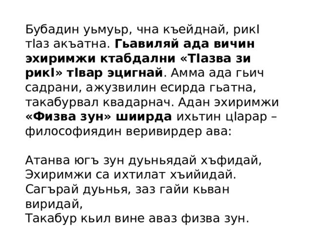 Бубадин уьмуьр, чна къейднай, рикI тIаз акъатна. Гьавиляй ада вичин эхиримжи ктабдални «ТIазва зи рикI» тIвар эцигнай . Амма ада гьич садрани, ажузвилин есирда гьатна, такабурвал квадарнач. Адан эхиримжи «Физва зун» шиирда ихьтин цIарар – философиядин веривирдер ава:  Атанва югъ зун дуьньядай хъфидай,  Эхиримжи са ихтилат хъийидай.  Сагърай дуьнья, заз гайи кьван виридай,  Такабур кьил вине аваз физва зун. Шихнесир Къафланов 1995- йисуз кечмиш хьана 