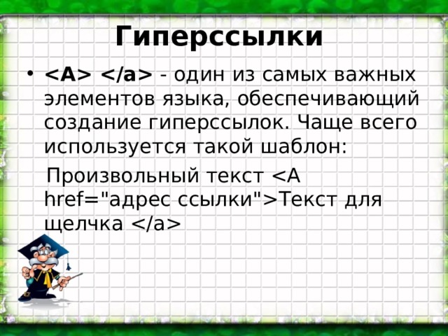 Гиперссылки  - один из самых важных элементов языка, обеспечивающий создание гиперссылок. Чаще всего используется такой шаблон:  Произвольный текст Текст для щелчка  