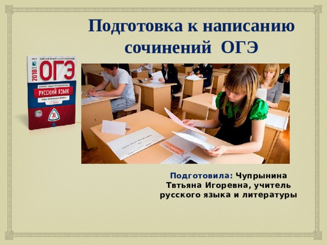 Подготовка к написанию сочинений ОГЭ Подготовила: Чупрынина Твтьяна Игоревна, учитель русского языка и литературы 
