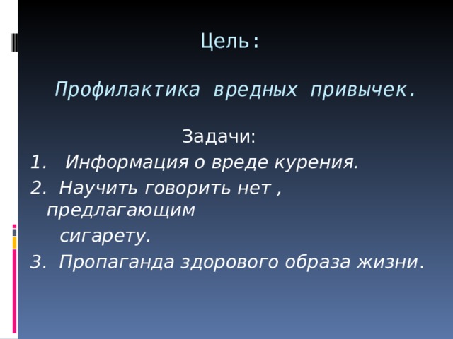 Цель:   Профилактика вредных привычек.  Задачи: 1. Информация о вреде курения. 2. Научить говорить нет , предлагающим  сигарету. 3. Пропаганда здорового образа жизни . 