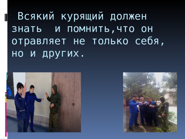  Всякий курящий должен знать и помнить,что он отравляет не только себя,  но и других.     
