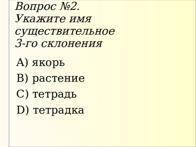 Вопрос №2.  Укажите имя существительное  3-го склонения  якорь  растение  тетрадь  тетрадка 