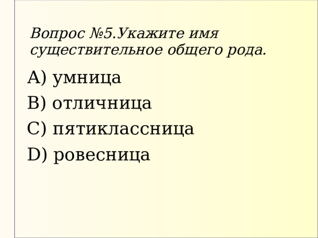 Вопрос №5.Укажите имя существительное общего рода. А) умница В) отличница С) пятиклассница D) ровесница 