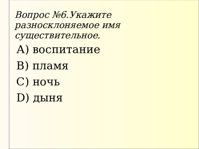Вопрос №6.Укажите разносклоняемое имя существительное. А) воспитание В) пламя С) ночь D) дыня 
