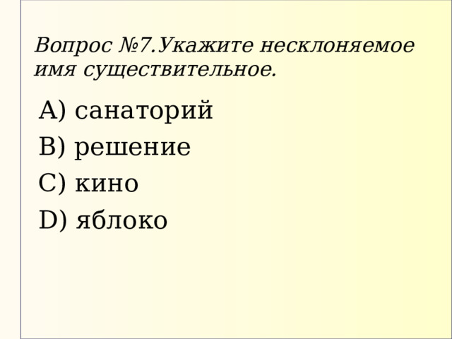 Вопрос №7.Укажите несклоняемое имя существительное. А) санаторий В) решение С) кино D) яблоко 