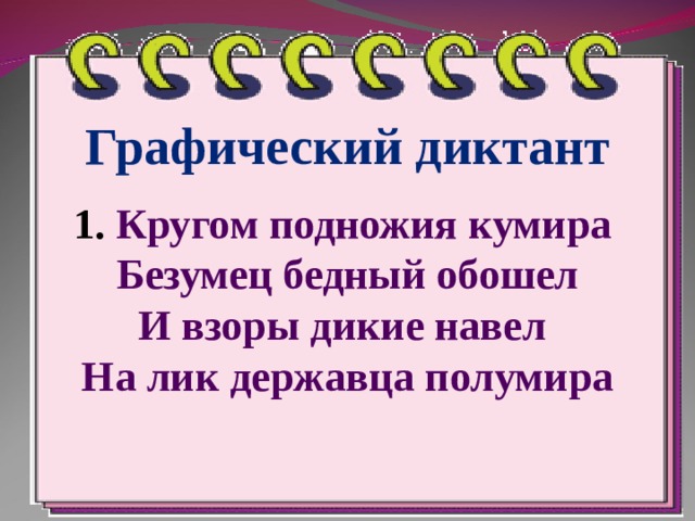 Графический диктант  1.  Кругом подножия кумира  Безумец бедный обошел  И взоры дикие навел  На лик державца полумира 