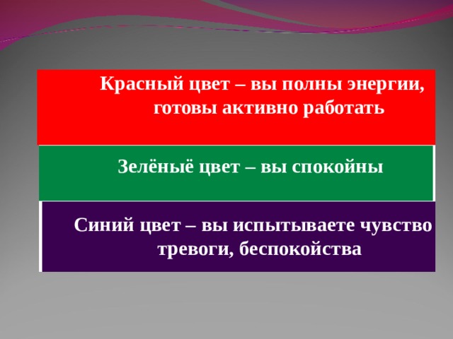Красный цвет – вы полны энергии, готовы активно работать Красный цвет – вы полны энергии, готовы активно работать Зелёныё цвет – вы спокойны Синий цвет – вы испытываете чувство тревоги, беспокойства  