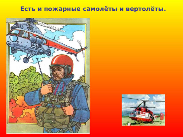 Есть и пожарные самолёты и вертолёты. 