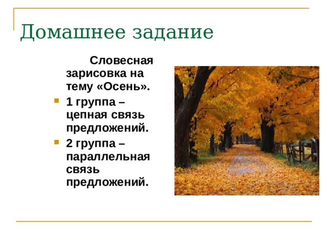 Домашнее задание  Словесная зарисовка на тему «Осень». 1 группа – цепная связь предложений. 2 группа – параллельная связь предложений. 