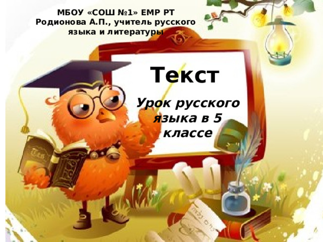 МБОУ «СОШ №1» ЕМР РТ Родионова А.П., учитель русского языка и литературы Текст  Урок русского языка в 5 классе 