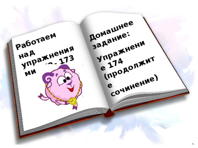 Работаем над упражнениями 172- 173 Домашнее задание: Упражнение 174 (продолжите сочинение) 