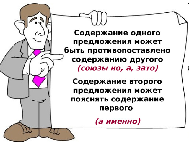 Содержание одного предложения может быть противопоставлено содержанию другого (союзы но, а, зато) Содержание второго предложения может пояснять содержание первого  (а именно) 