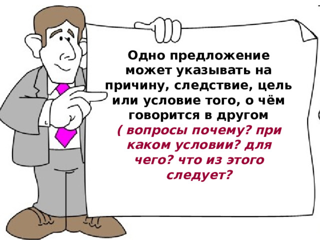 Одно предложение может указывать на причину, следствие, цель или условие того, о чём говорится в другом ( вопросы почему? при каком условии? для чего? что из этого следует? 