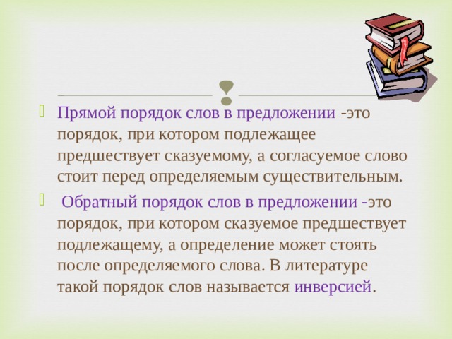 Прямой порядок слов в предложении -это порядок, при котором подлежащее предшествует сказуемому, а согласуемое слово стоит перед определяемым существительным.  Обратный порядок слов в предложении - это порядок, при котором сказуемое предшествует подлежащему, а определение может стоять после определяемого слова. В литературе такой порядок слов называется инверсией .  