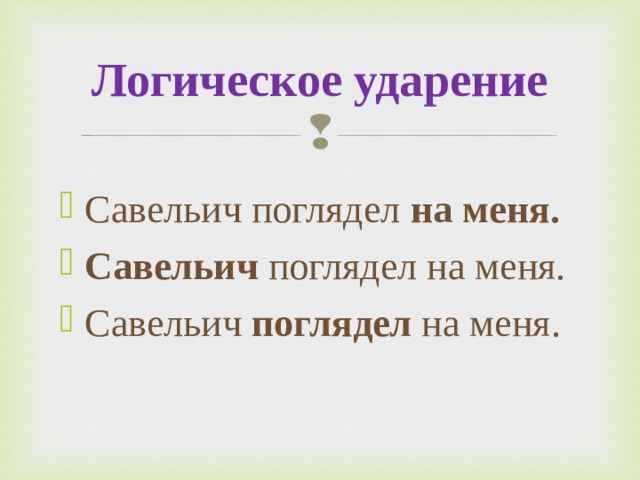 Логическое ударение Савельич поглядел на меня. Савельич  поглядел на меня. Савельич  поглядел  на меня.  
