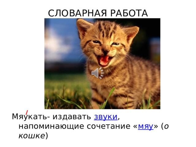 СЛОВАРНАЯ РАБОТА   Мяукать- издавать  звуки , напоминающие сочетание « мяу » ( о кошке ) 