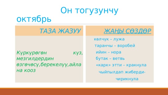  Он тогузунчу октябрь  Таза жазуу  Жаңы сөздөр  көлчүк – лужа  таранчы – воробей  ийин – нора  бутак – ветвь  «карк» этти – кракнула Күркүрөгөн күз, мезгилдердин өзгөчөсү,берекелүү,айлана кооз  чыйпылдап жиберди-  чирикнула 
