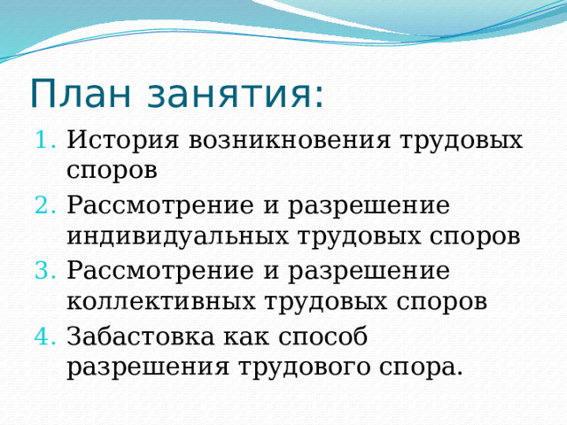 План занятия: История возникновения трудовых споров Рассмотрение и разрешение индивидуальных трудовых споров Рассмотрение и разрешение коллективных трудовых споров Забастовка как способ разрешения трудового спора.   