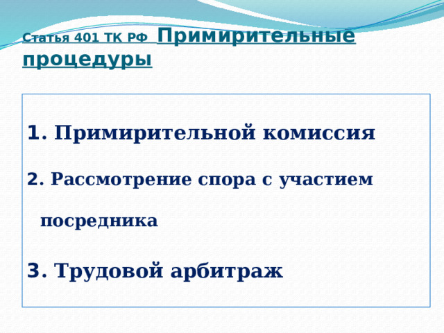 Статья 401 ТК РФ Примирительные процедуры 1 . Примирительной комиссия 2 . Рассмотрение спора с участием посредника 3 . Трудовой арбитраж 