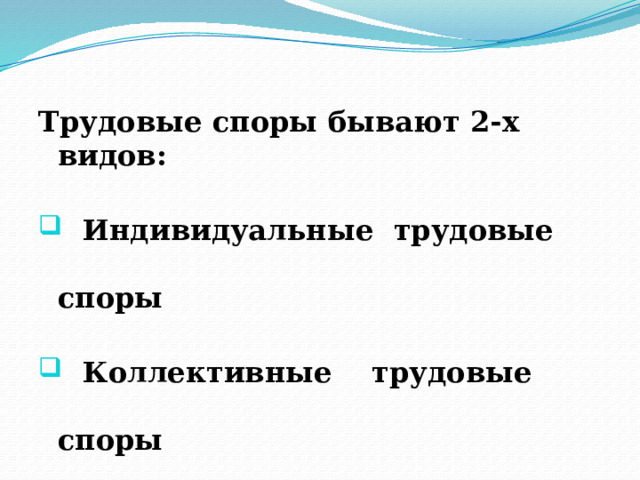  Трудовые споры бывают 2-х видов:  Индивидуальные трудовые споры  Коллективные трудовые споры 
