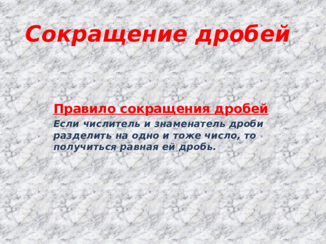 Сокращение дробей Правило сокращения дробей Если числитель и знаменатель дроби разделить на одно и тоже число, то получиться равная ей дробь. 
